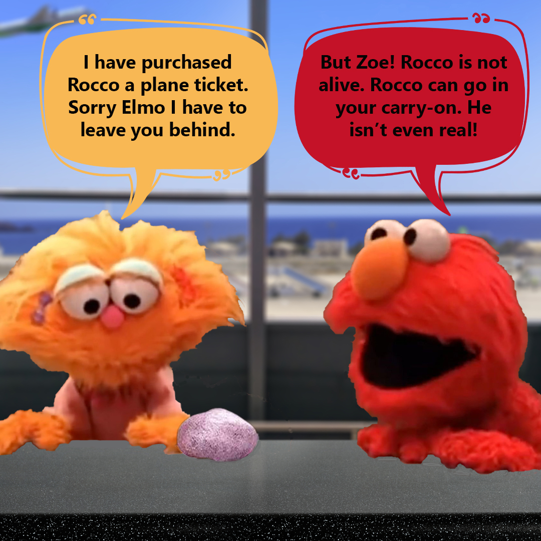 Zoe saying she has purchased Rocco a ticket and leaving Elmo behind. Elmo saying Rocco isn't even real. Rocco can go in your carry-on.